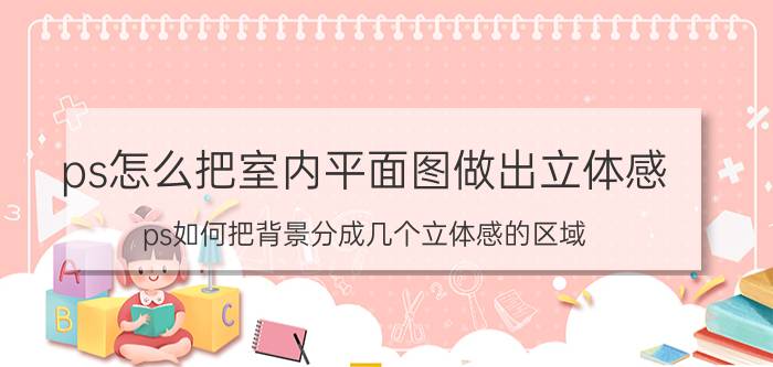 ps怎么把室内平面图做出立体感 ps如何把背景分成几个立体感的区域？